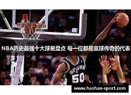 NBA历史最强十大球星盘点 每一位都是篮球传奇的代表